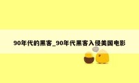 90年代的黑客_90年代黑客入侵美国电影