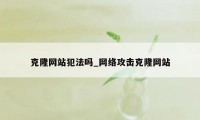 克隆网站犯法吗_网络攻击克隆网站