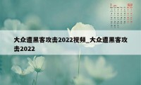 大众遭黑客攻击2022视频_大众遭黑客攻击2022