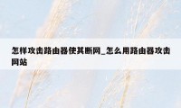 怎样攻击路由器使其断网_怎么用路由器攻击网站