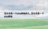 怎么攻击一个php网站的人_怎么攻击一个php网站