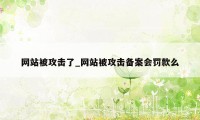 网站被攻击了_网站被攻击备案会罚款么