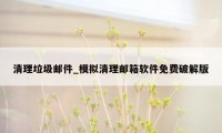 清理垃圾邮件_模拟清理邮箱软件免费破解版