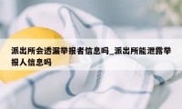 派出所会透漏举报者信息吗_派出所能泄露举报人信息吗