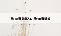 live邮箱登录入口_live邮箱破解