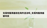 交易所服务器放在海外违法吗_交易所服务器被攻击