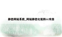 静态网站系统_网站静态化能防cc攻击