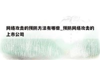 网络攻击的预防方法有哪些_预防网络攻击的上市公司