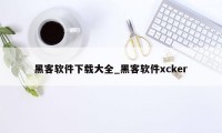 黑客软件下载大全_黑客软件xcker