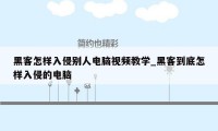 黑客怎样入侵别人电脑视频教学_黑客到底怎样入侵的电脑