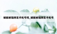 破解邮箱绑定手机号码_破解邮箱绑定手机号