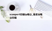 scanport扫描ip端口_指定ip端口扫描