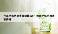 什么手机防黑客性能比较好_哪款手机防黑客软件好