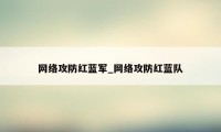 网络攻防红蓝军_网络攻防红蓝队