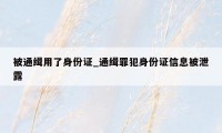 被通缉用了身份证_通缉罪犯身份证信息被泄露