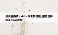 服务器防防止ddos攻击的措施_服务器防防止ddos攻击