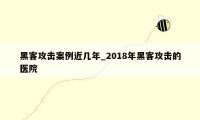 黑客攻击案例近几年_2018年黑客攻击的医院