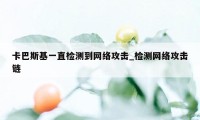 卡巴斯基一直检测到网络攻击_检测网络攻击链