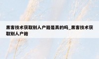 黑客技术获取别人户籍是真的吗_黑客技术获取别人户籍