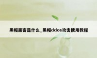 黑帽黑客是什么_黑帽ddos攻击使用教程