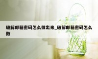 破解邮箱密码怎么做出来_破解邮箱密码怎么做