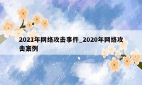 2021年网络攻击事件_2020年网络攻击案例