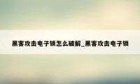 黑客攻击电子锁怎么破解_黑客攻击电子锁