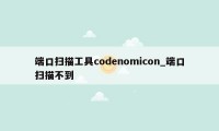 端口扫描工具codenomicon_端口扫描不到