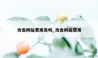 攻击网站费用高吗_攻击网站费用