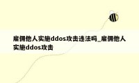 雇佣他人实施ddos攻击违法吗_雇佣他人实施ddos攻击