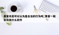 黑客攻击可以认为是合法的行为吗_黑客一般会攻击什么软件