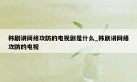 韩剧讲网络攻防的电视剧是什么_韩剧讲网络攻防的电视