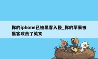 你的iphone已被黑客入侵_你的苹果被黑客攻击了英文