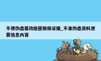 不得伪造篡改隐匿销毁证据_不准伪造资料泄露信息内容