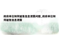 政府单位如何避免信息泄露问题_政府单位如何避免信息泄露