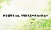 网络遭黑客攻击_网络被黑客攻击的次数统计