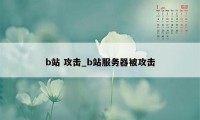 b站 攻击_b站服务器被攻击