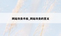 网站攻击手段_网站攻击的意义