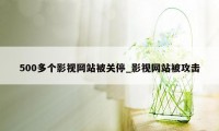 500多个影视网站被关停_影视网站被攻击