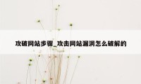 攻破网站步骤_攻击网站漏洞怎么破解的