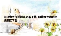 网络安全渗透测试题库下载_网络安全渗透测试题库下载