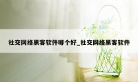 社交网络黑客软件哪个好_社交网络黑客软件