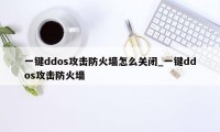 一键ddos攻击防火墙怎么关闭_一键ddos攻击防火墙