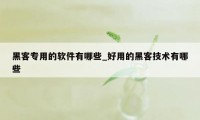 黑客专用的软件有哪些_好用的黑客技术有哪些