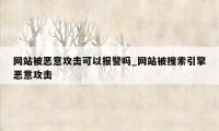 网站被恶意攻击可以报警吗_网站被搜索引擎恶意攻击