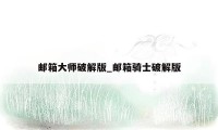 邮箱大师破解版_邮箱骑士破解版