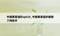 中国黑客组织apt10_中国黑客组织解散了吗知乎