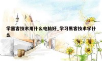 学黑客技术用什么电脑好_学习黑客技术学什么