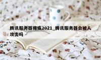 腾讯服务器瘫痪2021_腾讯服务器会被人攻击吗