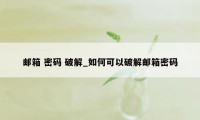 邮箱 密码 破解_如何可以破解邮箱密码